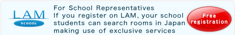 For School Representatives If you register on LAM, your school students can search rooms in Japan making use of exclusive services