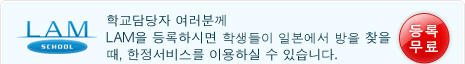 학교담당자 여러분께LAM을 등록하시면 학생분들의 일본의 방을 찾을 때, 한정서비스를 이용하실 수 있습니다. 