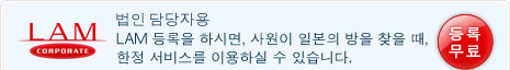법인 담당자님께LAM 등록을 하시면, 사원이 일본의 방을 찾을 때, 한정 서비스를 이용하실 수 있습니다.