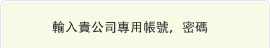 輸入貴公司專用帳號，密碼